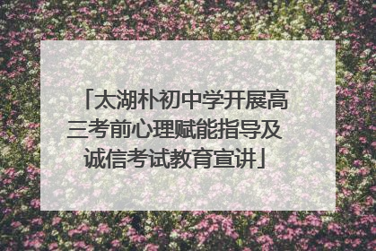 太湖朴初中学开展高三考前心理赋能指导及诚信考试教育宣讲