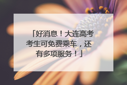 好消息！大连高考考生可免费乘车，还有多项服务！