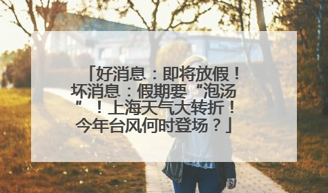 好消息：即将放假！坏消息：假期要“泡汤”！上海天气大转折！今年台风何时登场？