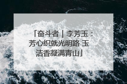 奋斗者｜李芳玉：芳心织就光明路 玉洁香凝满青山