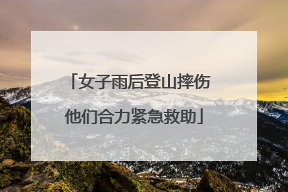 女子雨后登山摔伤 他们合力紧急救助