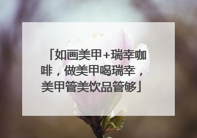 如画美甲+瑞幸咖啡，做美甲喝瑞幸，美甲管美饮品管够