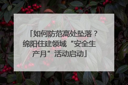 如何防范高处坠落？绵阳住建领域“安全生产月”活动启动