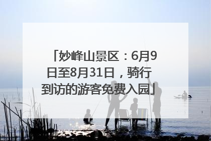 妙峰山景区：6月9日至8月31日，骑行到访的游客免费入园