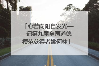 心若向阳自发光——记第九届全国道德模范获得者姚何林