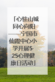 心驻山城 同心向阳——宁国市仙霞中心小学开展5·25心理健康日活动