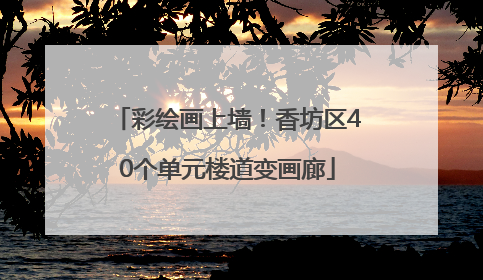 彩绘画上墙！香坊区40个单元楼道变画廊