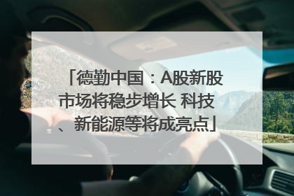 德勤中国：A股新股市场将稳步增长 科技、新能源等将成亮点