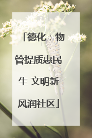 德化：物管提质惠民生 文明新风润社区