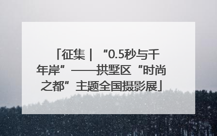 征集｜“0.5秒与千年岸”——拱墅区“时尚之都”主题全国摄影展