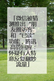 微信被猜测推出“朋友圈访客”和“已读”功能，腾讯高管回应：怀疑有人特意反复翻炒流量