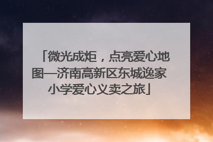 微光成炬，点亮爱心地图—济南高新区东城逸家小学爱心义卖之旅
