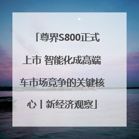 尊界S800正式上市 智能化成高端车市场竞争的关键核心丨新经济观察