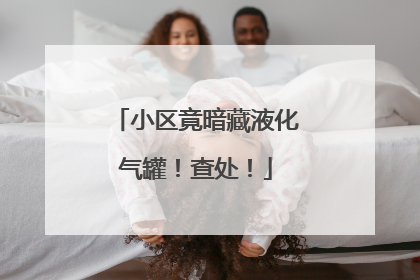 小区竟暗藏液化气罐！查处！