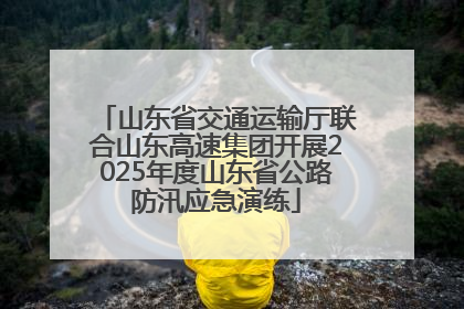 山东省交通运输厅联合山东高速集团开展2025年度山东省公路防汛应急演练