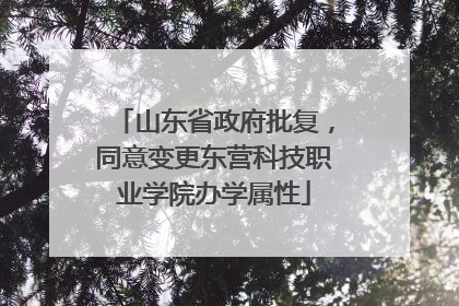 山东省政府批复，同意变更东营科技职业学院办学属性