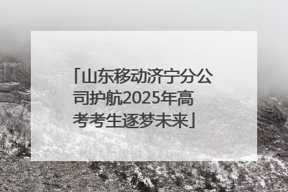 山东移动济宁分公司护航2025年高考考生逐梦未来