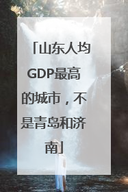 山东人均GDP最高的城市，不是青岛和济南
