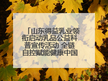 山东得益乳业领衔启动乳品公益科普宣传活动 全链自控赋能健康中国 专业专注领航低温奶时代