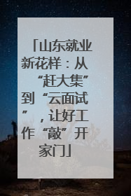 山东就业新花样：从“赶大集”到“云面试”，让好工作“敲”开家门
