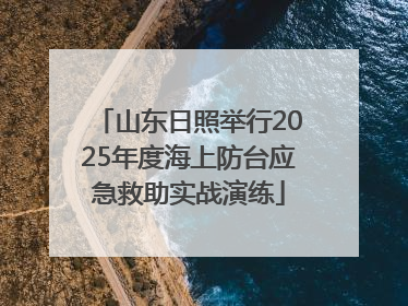 山东日照举行2025年度海上防台应急救助实战演练