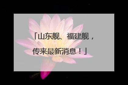山东舰、福建舰，传来最新消息！