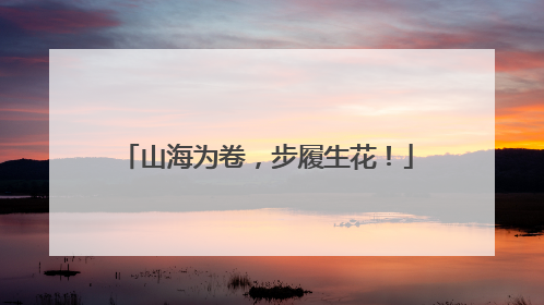 山海为卷，步履生花！