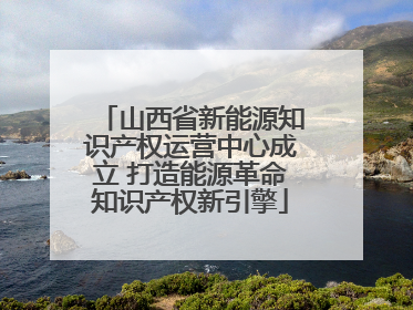 山西省新能源知识产权运营中心成立 打造能源革命知识产权新引擎