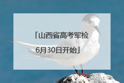 山西省高考军检6月30日开始