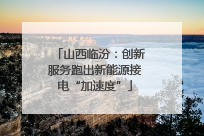 山西临汾：创新服务跑出新能源接电“加速度”