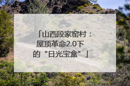 山西段家窑村：屋顶革命2.0下的“日光宝盒”