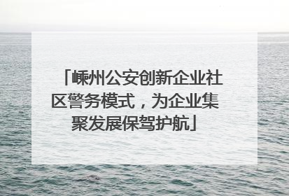 嵊州公安创新企业社区警务模式，为企业集聚发展保驾护航