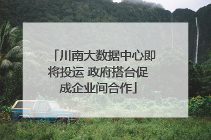 川南大数据中心即将投运 政府搭台促成企业间合作