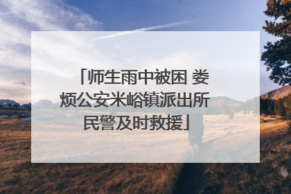 师生雨中被困 娄烦公安米峪镇派出所民警及时救援