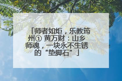 师者如炬，乐教筠州① 黄万财：山乡师魂，一块永不生锈的“垫脚石”