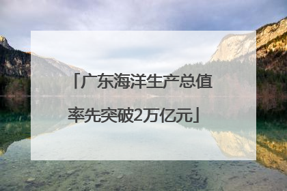 广东海洋生产总值率先突破2万亿元