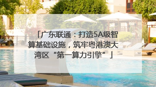 广东联通：打造5A级智算基础设施，筑牢粤港澳大湾区“第一算力引擎”