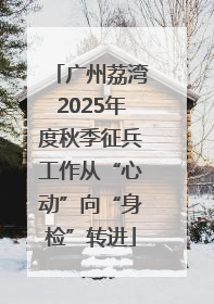 广州荔湾2025年度秋季征兵工作从“心动”向“身检”转进