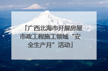 广西北海市开展房屋市政工程施工领域“安全生产月”活动