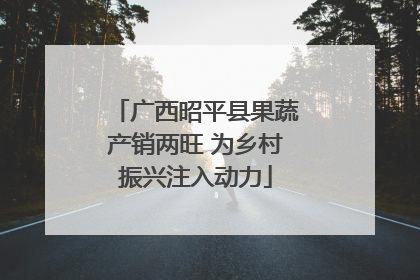 广西昭平县果蔬产销两旺 为乡村振兴注入动力