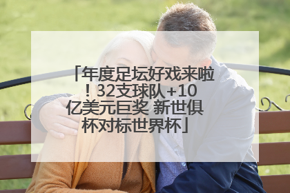年度足坛好戏来啦！32支球队+10亿美元巨奖 新世俱杯对标世界杯
