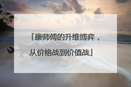 康师傅的升维博弈，从价格战到价值战