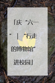 庆“六一”｜“行走的博物馆”进校园