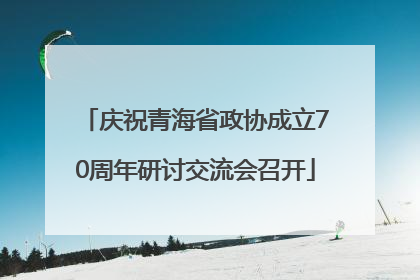 庆祝青海省政协成立70周年研讨交流会召开