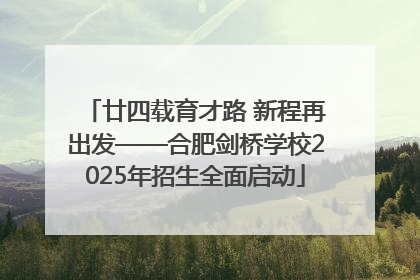 廿四载育才路 新程再出发——合肥剑桥学校2025年招生全面启动