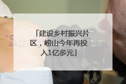 建设乡村振兴片区，崂山今年再投入1亿多元