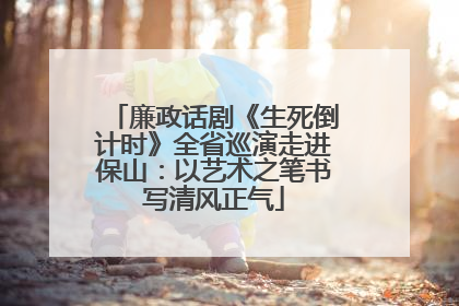 廉政话剧《生死倒计时》全省巡演走进保山：以艺术之笔书写清风正气