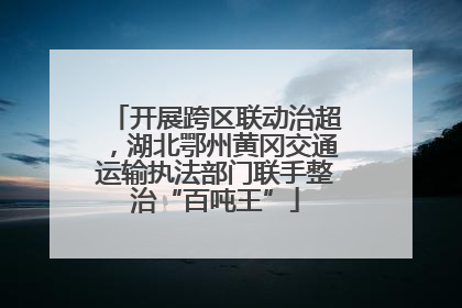 开展跨区联动治超，湖北鄂州黄冈交通运输执法部门联手整治“百吨王”