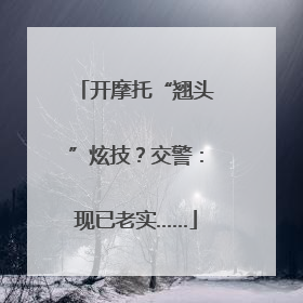 开摩托“翘头”炫技？交警：现已老实……