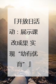 开放日活动：展示课改成果 实现“幼有优育”
